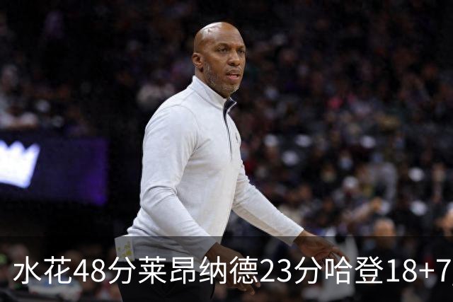 水花48分莱昂纳德23分哈登18+7 勇士力克快船